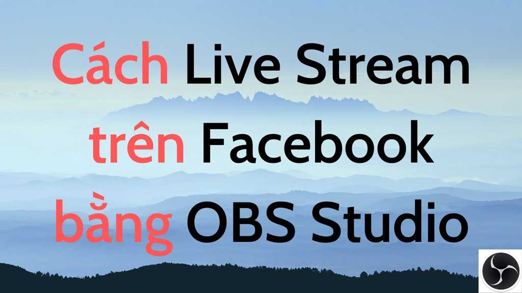 Cách dùng OBS để Livestream Facebook trên máy tính | Thủ thuật tin học